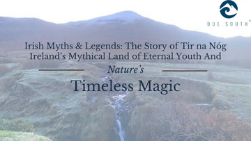 Irish Myths & Legends The Story of Tir na Nóg  Ireland’s Mythical Land of Eternal Youth And Nature's timeless magic from Due South