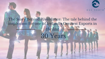The Story of Riverdance: The Tale Behind the Inspiration of one of Ireland's Greatest Exports in the last 30 Years